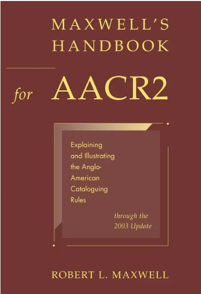 Maxwell's Handbook for AACR2: Explaining and Illustrating the Anglo-American Cataloguing Rules through the 2003 Update